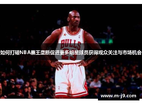 如何打破NBA票王垄断促进更多明星球员获得观众关注与市场机会