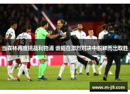 当森林再度挑战利物浦 谁能在激烈对决中脱颖而出取胜 当森林再度挑战利物浦 谁能在激烈对决中脱颖而出取胜