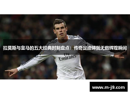 拉莫斯与皇马的五大经典时刻盘点:传奇足迹铸就无数辉煌瞬间 拉莫斯与皇马的五大经典时刻盘点:传奇足迹铸就无数辉煌瞬间