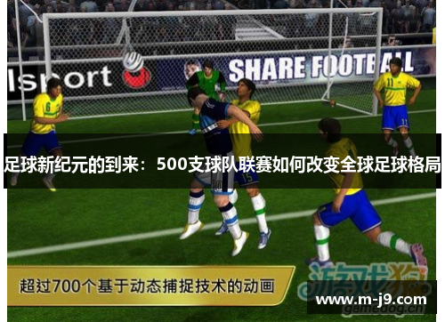 足球新纪元的到来:500支球队联赛如何改变全球足球格局 足球新纪元的到来:500支球队联赛如何改变全球足球格局