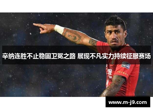 辛纳连胜不止稳固卫冕之路 展现不凡实力持续征服赛场 辛纳连胜不止稳固卫冕之路 展现不凡实力持续征服赛场