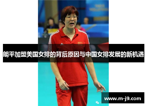 朗平加盟美国女排的背后原因与中国女排发展的新机遇 朗平加盟美国女排的背后原因与中国女排发展的新机遇