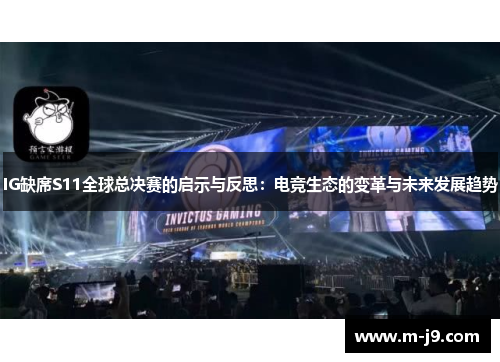 IG缺席S11全球总决赛的启示与反思:电竞生态的变革与未来发展趋势 IG缺席S11全球总决赛的启示与反思:电竞生态的变革与未来发展趋势
