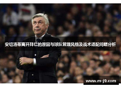 安切洛蒂离开拜仁的原因与球队管理风格及战术适配问题分析 安切洛蒂离开拜仁的原因与球队管理风格及战术适配问题分析