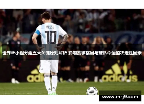世界杯小组分组五大关键原则解析 影响赛事格局与球队命运的决定性因素