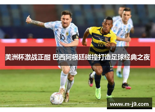 美洲杯激战正酣 巴西阿根廷碰撞打造足球经典之夜 美洲杯激战正酣 巴西阿根廷碰撞打造足球经典之夜