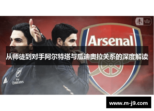 从师徒到对手阿尔特塔与瓜迪奥拉关系的深度解读 从师徒到对手阿尔特塔与瓜迪奥拉关系的深度解读