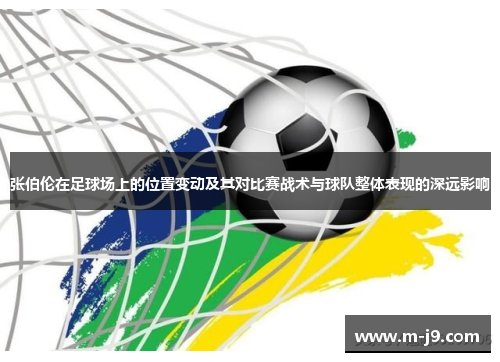 张伯伦在足球场上的位置变动及其对比赛战术与球队整体表现的深远影响 张伯伦在足球场上的位置变动及其对比赛战术与球队整体表现的深远影响