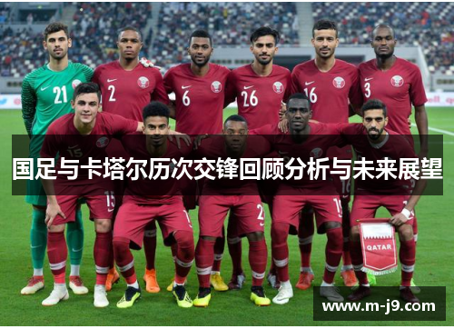 国足与卡塔尔历次交锋回顾分析与未来展望 国足与卡塔尔历次交锋回顾分析与未来展望