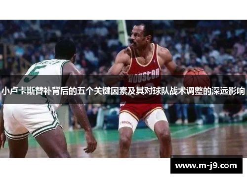 小卢卡斯替补背后的五个关键因素及其对球队战术调整的深远影响 小卢卡斯替补背后的五个关键因素及其对球队战术调整的深远影响