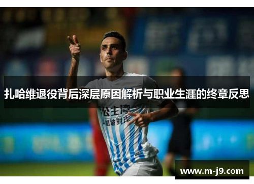 扎哈维退役背后深层原因解析与职业生涯的终章反思