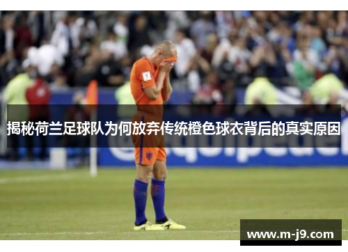 揭秘荷兰足球队为何放弃传统橙色球衣背后的真实原因